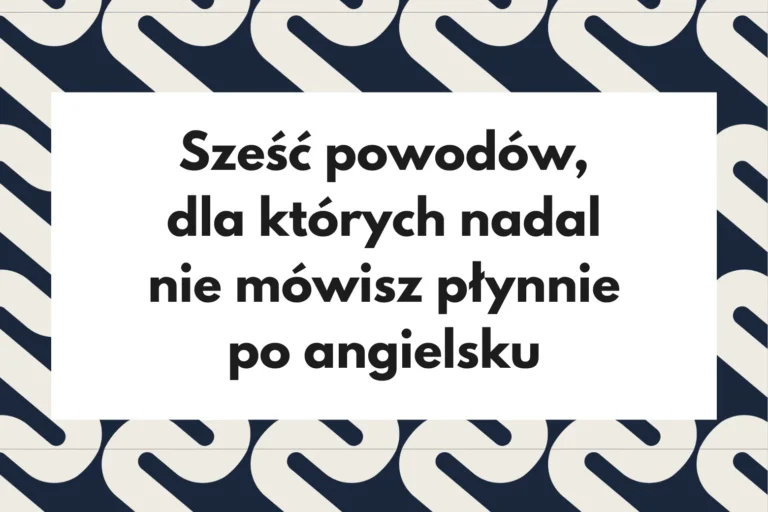 6 powodów, które blokują płynne mówienie po angielsku